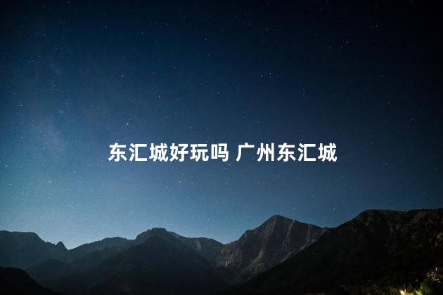 东汇城好玩吗 广州东汇城